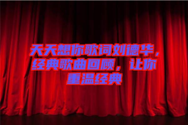 天天想你歌詞劉德華，經(jīng)典歌曲回顧，讓你重溫經(jīng)典