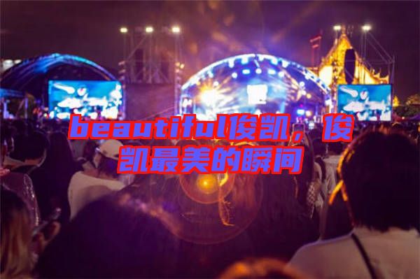 beautiful俊凱，俊凱最美的瞬間
