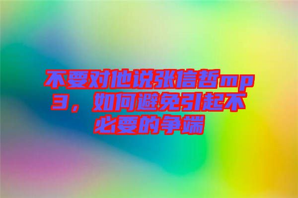 不要對他說張信哲mp3，如何避免引起不必要的爭端