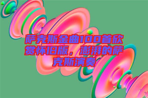 薩克斯金曲100首欣賞懷舊版，澎湃的薩克斯演奏