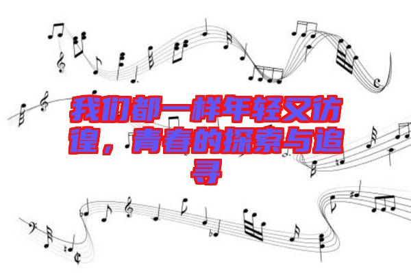 我們都一樣年輕又彷徨，青春的探索與追尋