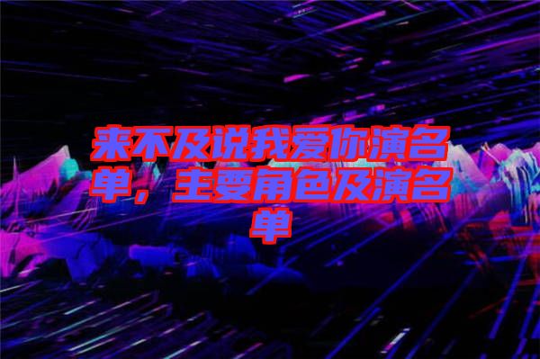 來不及說我愛你演名單，主要角色及演名單