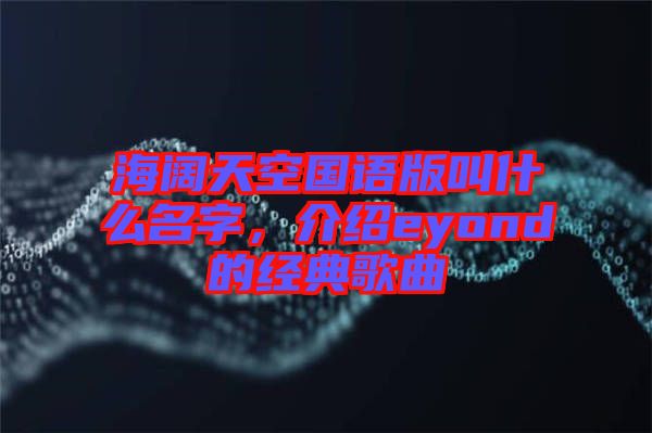 海闊天空國語版叫什么名字，介紹eyond的經(jīng)典歌曲