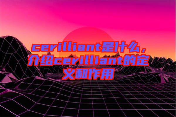 cerilliant是什么，介紹cerilliant的定義和作用