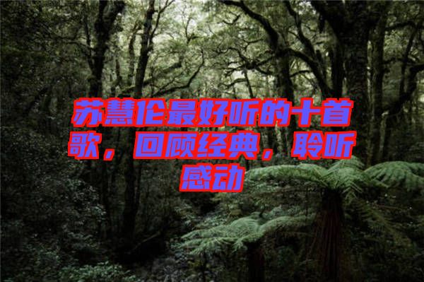蘇慧倫最好聽的十首歌，回顧經(jīng)典，聆聽感動