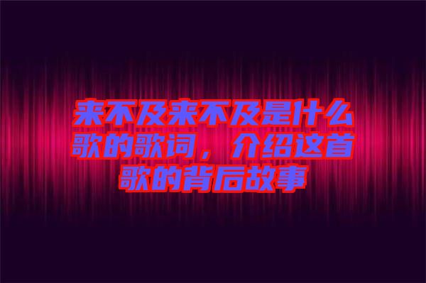 來不及來不及是什么歌的歌詞，介紹這首歌的背后故事