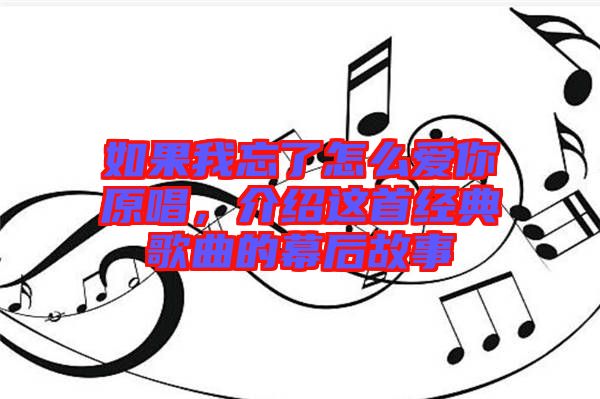 如果我忘了怎么愛(ài)你原唱，介紹這首經(jīng)典歌曲的幕后故事