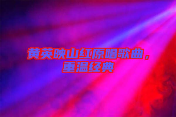 黃英映山紅原唱歌曲，重溫經(jīng)典