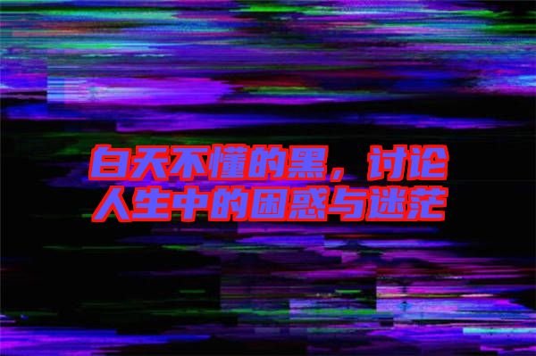 白天不懂的黑，討論人生中的困惑與迷茫