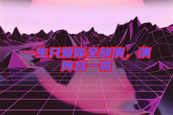 一生只愛你全部演，演陣容一覽