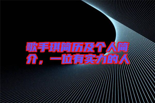 歌手琪簡(jiǎn)歷及個(gè)人簡(jiǎn)介，一位有實(shí)力的人