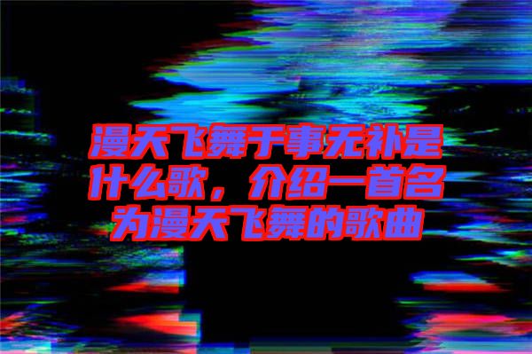 漫天飛舞于事無(wú)補(bǔ)是什么歌，介紹一首名為漫天飛舞的歌曲