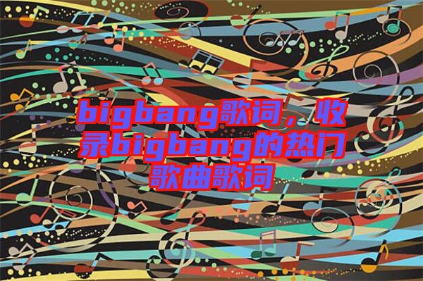 bigbang歌詞，收錄bigbang的熱門歌曲歌詞