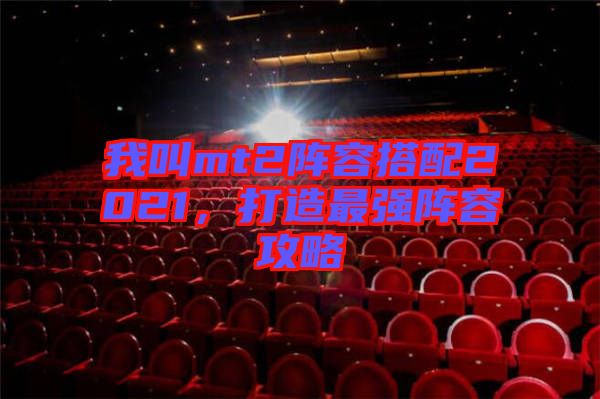 我叫mt2陣容搭配2021，打造最強(qiáng)陣容攻略