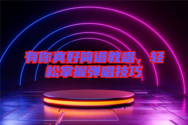 有你真好簡(jiǎn)譜教唱，輕松掌握彈唱技巧