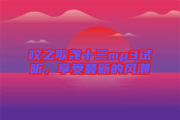 咬之歌堯十三mp3試聽，享受最新的風(fēng)潮
