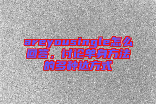 areyousingle怎么回答，討論單身方法的多種達方式