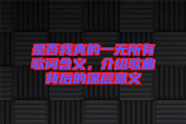 是否我真的一無所有歌詞含義，介紹歌曲背后的深層意義