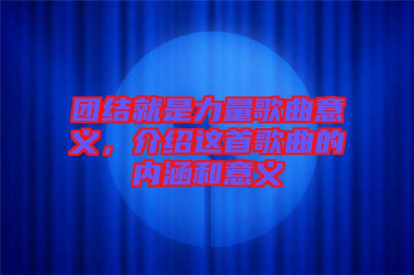 團(tuán)結(jié)就是力量歌曲意義，介紹這首歌曲的內(nèi)涵和意義