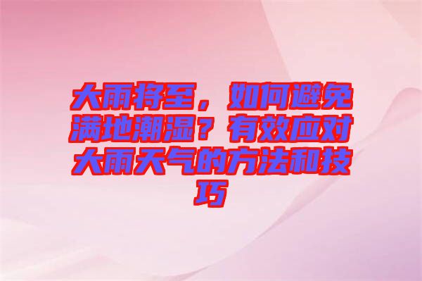 大雨將至，如何避免滿地潮濕？有效應(yīng)對(duì)大雨天氣的方法和技巧