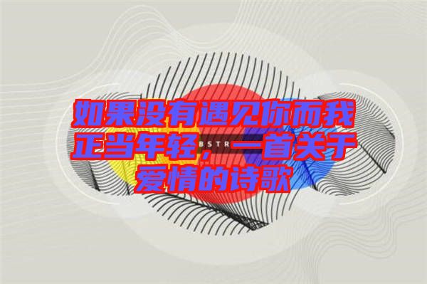 如果沒(méi)有遇見(jiàn)你而我正當(dāng)年輕，一首關(guān)于愛(ài)情的詩(shī)歌