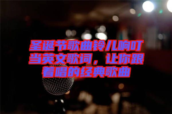 圣誕節(jié)歌曲鈴兒響叮當(dāng)英文歌詞，讓你跟著唱的經(jīng)典歌曲
