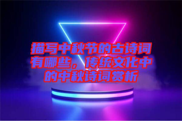 描寫中秋節(jié)的古詩詞有哪些，傳統(tǒng)文化中的中秋詩詞賞析