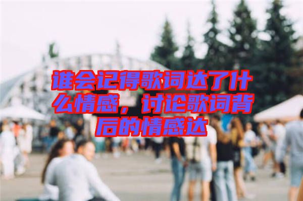 誰會記得歌詞達(dá)了什么情感，討論歌詞背后的情感達(dá)
