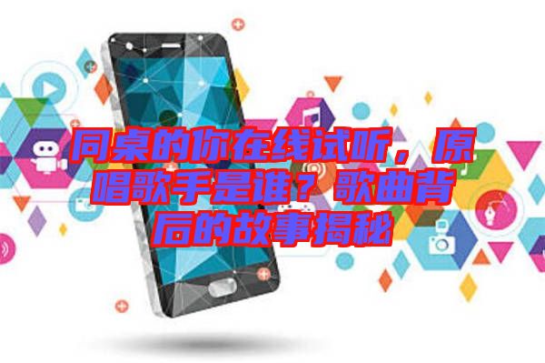 同桌的你在線試聽，原唱歌手是誰？歌曲背后的故事揭秘