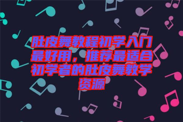 肚皮舞教程初學入門最好用，推薦最適合初學者的肚皮舞教學資源