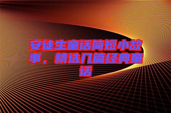 安徒生童話簡短小故事，精選幾篇經(jīng)典童話