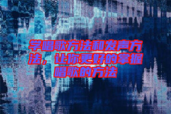 學唱歌方法和發(fā)聲方法，讓你更好的掌握唱歌的方法