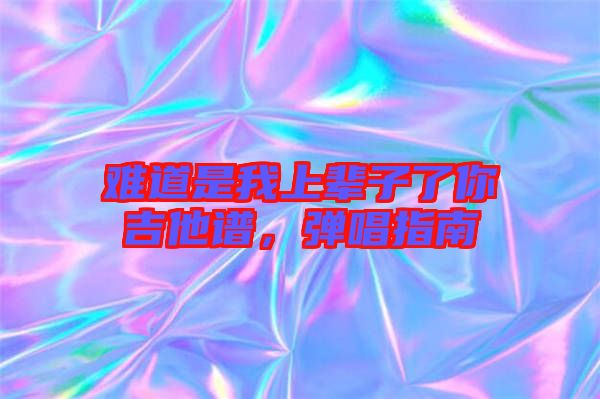 難道是我上輩子了你吉他譜，彈唱指南