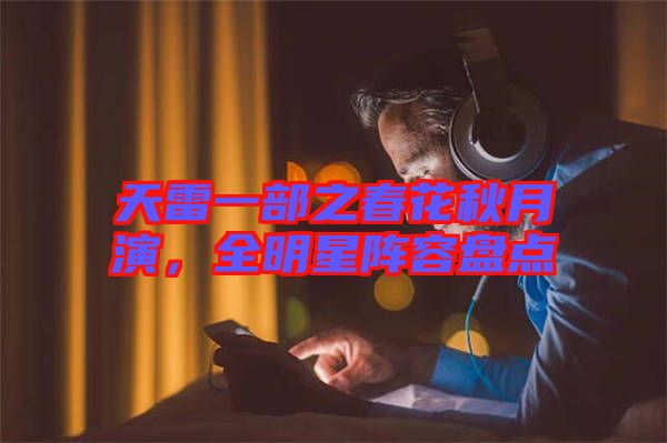 天雷一部之春花秋月演，全明星陣容盤點