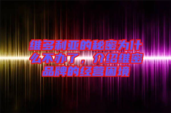維多利亞的秘密為什么不辦了，介紹維密品牌的經(jīng)營(yíng)困境