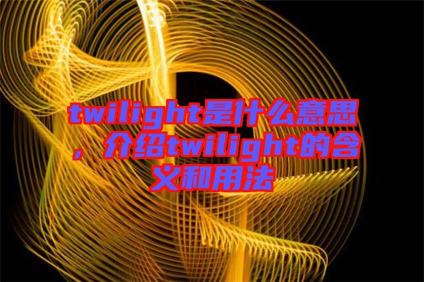 twilight是什么意思，介紹twilight的含義和用法