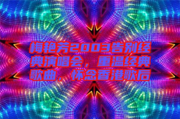 梅艷芳2003告別經(jīng)典演唱會，重溫經(jīng)典歌曲，懷念香港歌后