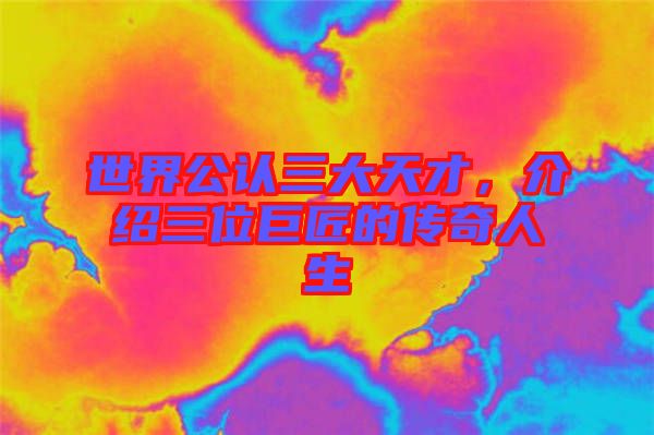 世界公認三大天才，介紹三位巨匠的傳奇人生