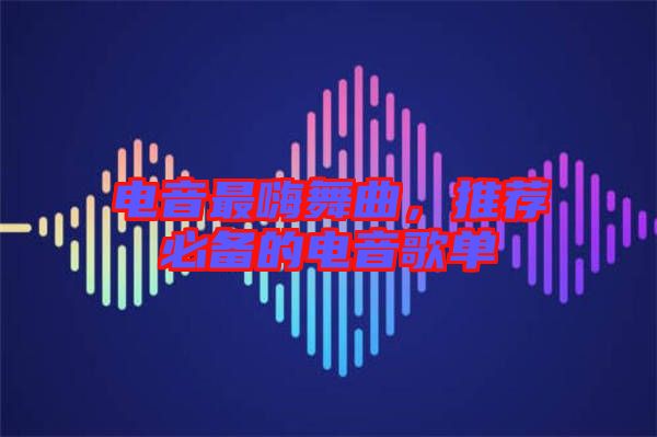 電音最嗨舞曲，推薦必備的電音歌單