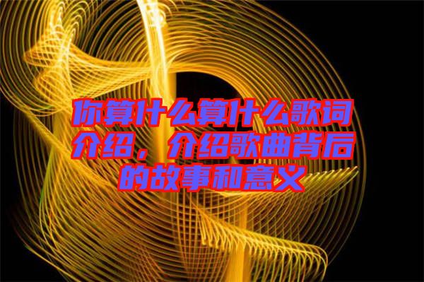 你算什么算什么歌詞介紹，介紹歌曲背后的故事和意義