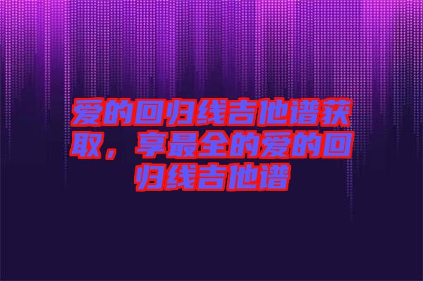 愛的回歸線吉他譜獲取，享最全的愛的回歸線吉他譜