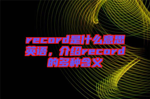 record是什么意思英語(yǔ)，介紹record的多種含義