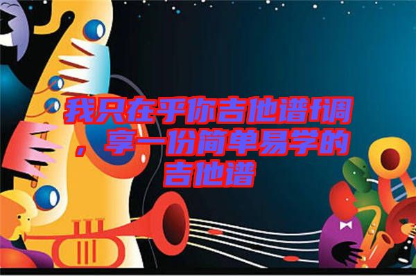 我只在乎你吉他譜f調(diào)，享一份簡單易學(xué)的吉他譜