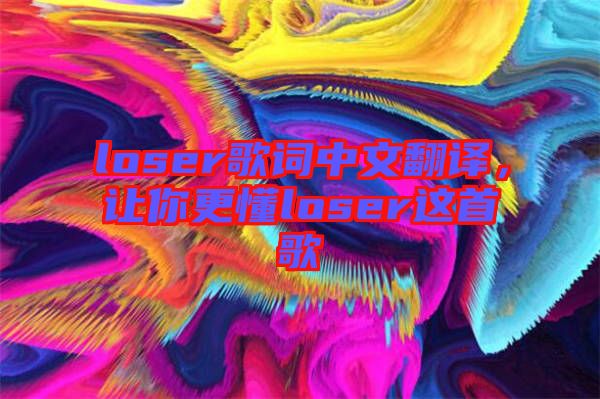 loser歌詞中文翻譯，讓你更懂loser這首歌