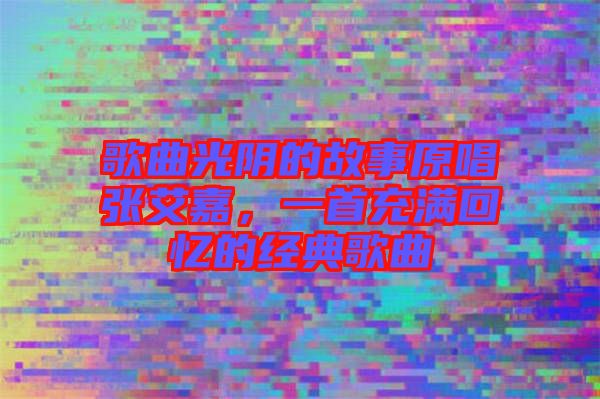歌曲光陰的故事原唱張艾嘉，一首充滿回憶的經(jīng)典歌曲