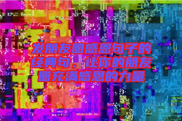 發(fā)朋友圈感恩句子的經(jīng)典句，讓你的朋友圈充滿感恩的力量