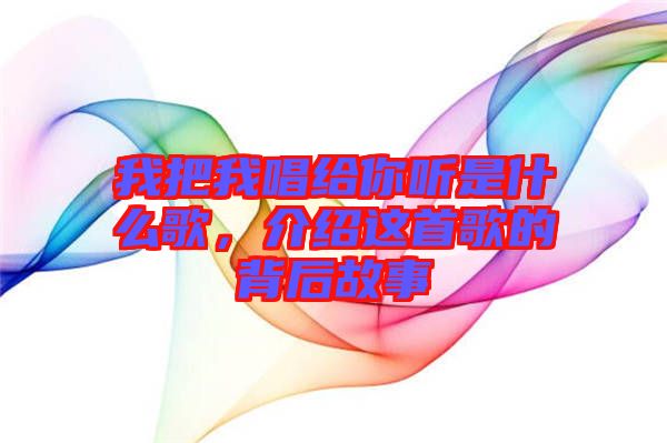 我把我唱給你聽是什么歌，介紹這首歌的背后故事