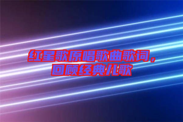 紅星歌原唱歌曲歌詞，回顧經(jīng)典兒歌