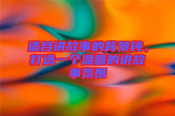 適合講故事的背景純，打造一個溫馨的講故事氛圍