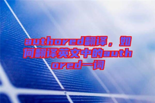 authored翻譯，如何翻譯英文中的authored一詞